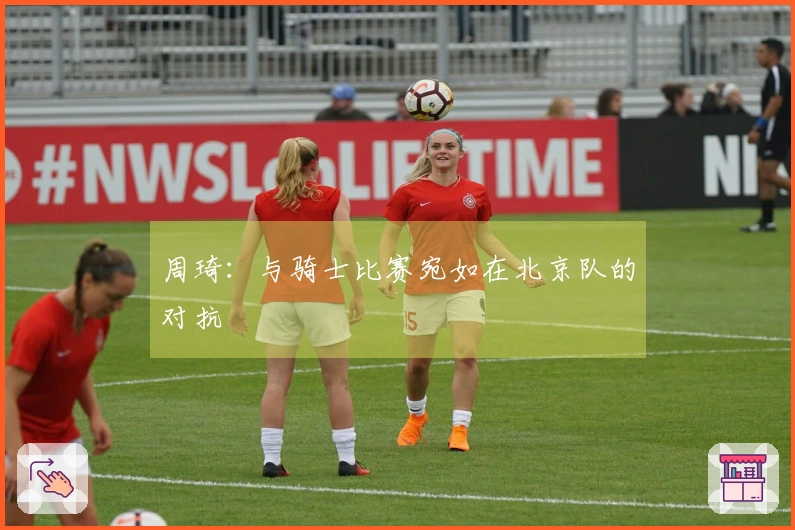 周琦：与骑士比赛宛如在北京队的对抗