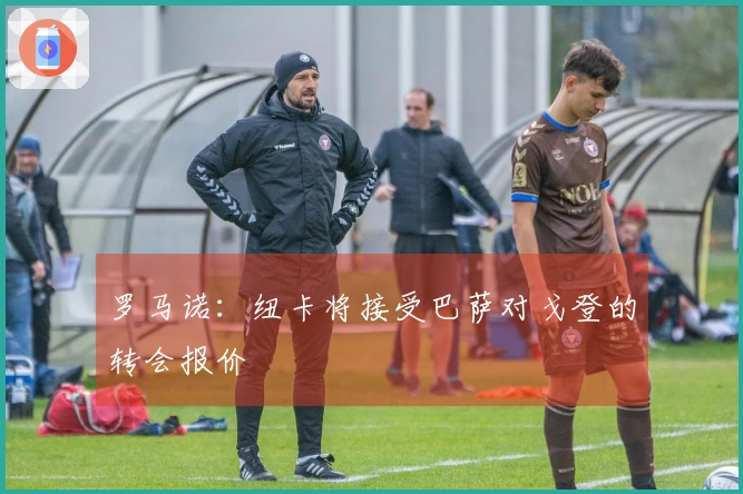 罗马诺：纽卡将接受巴萨对戈登的转会报价