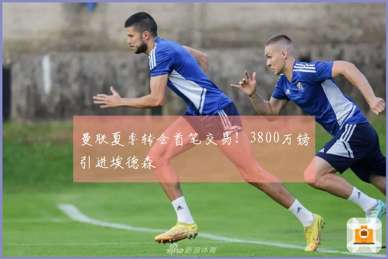 曼联夏季转会首笔交易！3800万镑引进埃德森